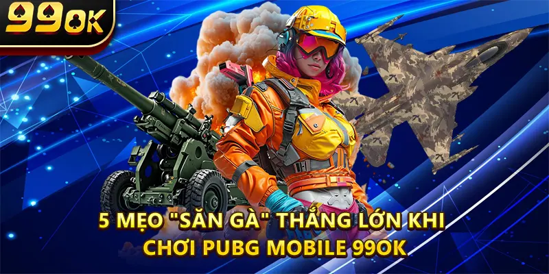 5 Mẹo "săn gà" thắng lớn khi chơi Pubg Mobile 99ok