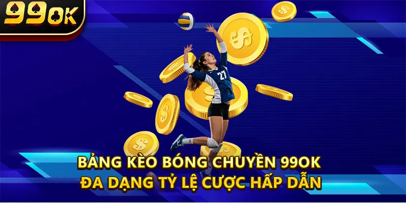 Bảng kèo Bóng Chuyền 99OK đa dạng tỷ lệ cược hấp dẫn