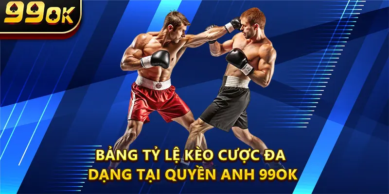 Bảng tỷ lệ kèo cược đa dạng tại Quyền Anh 99OK