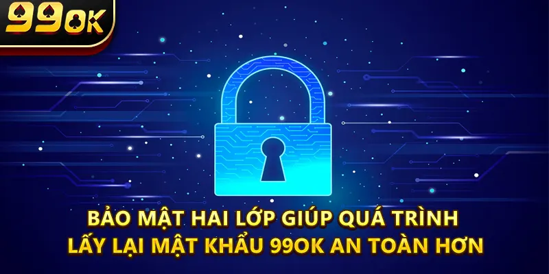 Bảo mật hai lớp giúp quá trình lấy lại mật khẩu 99ok an toàn hơn