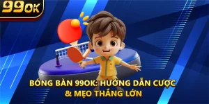 Bóng Bàn 99ok: Hướng Dẫn Cược & Mẹo Thắng Lớn