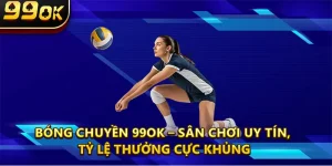 Bóng Chuyền 99OK – Sân Chơi Uy Tín, Tỷ Lệ Thưởng Cực Khủng