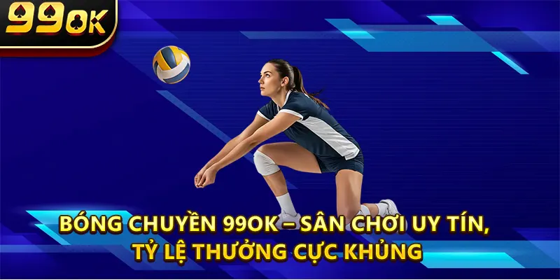 Bóng Chuyền 99OK – Sân Chơi Uy Tín, Tỷ Lệ Thưởng Cực Khủng