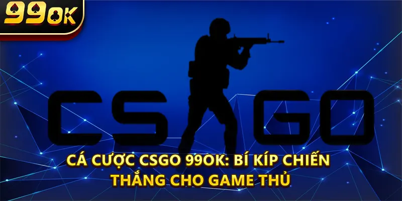 Cá Cược Csgo 99ok: Bí Kíp Chiến Thắng Cho Game Thủ