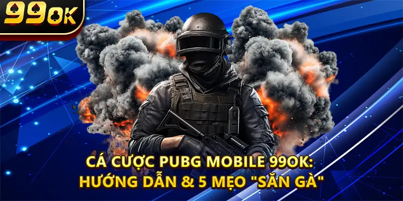 Cá Cược Pubg Mobile 99OK: Hướng Dẫn & 5 Mẹo "Săn Gà"