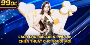 Cách Chơi Baccarat 99OK & Chiến Thuật Cho Người Mới