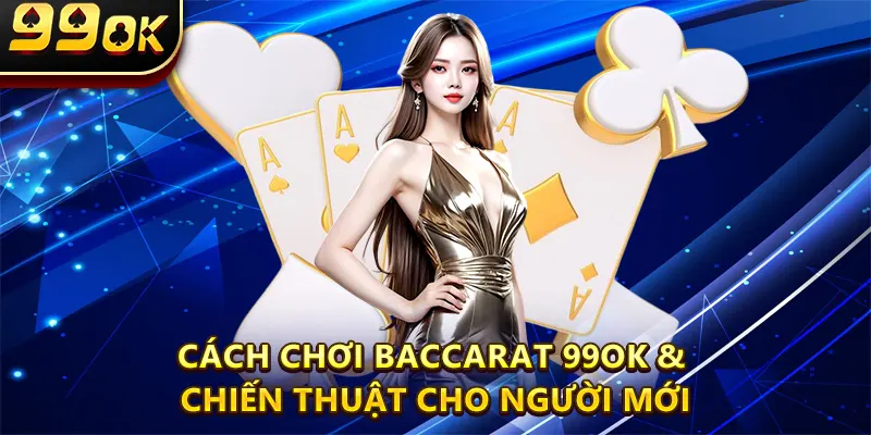 Cách Chơi Baccarat 99OK & Chiến Thuật Cho Người Mới