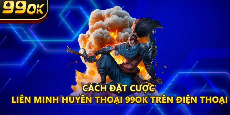 Cách Đặt Cược Liên Minh Huyền Thoại 99OK trên điện thoại