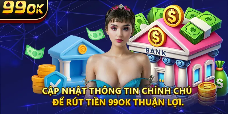 Cập nhật thông tin chính chủ để rút tiền 99OK thuận lợi.