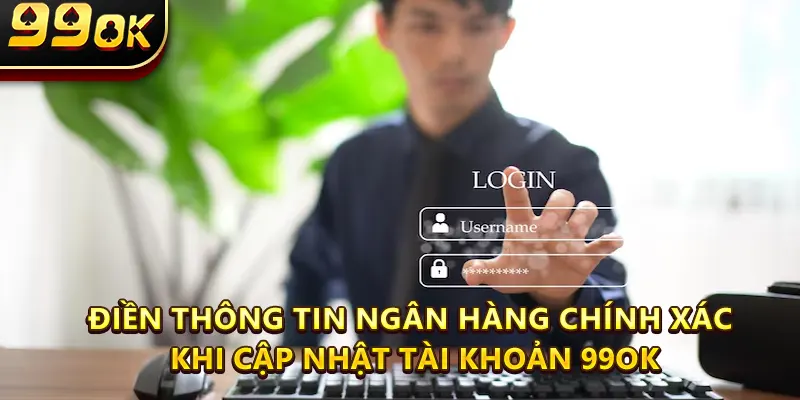 Điền thông tin ngân hàng chính xác khi cập nhật tài khoản 99ok