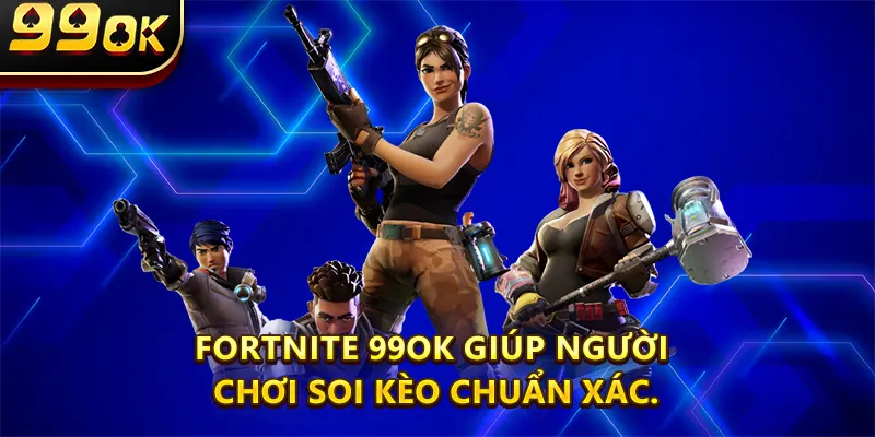 Fortnite 99ok giúp người chơi soi kèo chuẩn xác.