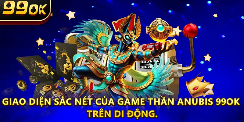 Giao diện sắc nét của game Thần Anubis 99OK trên di động.