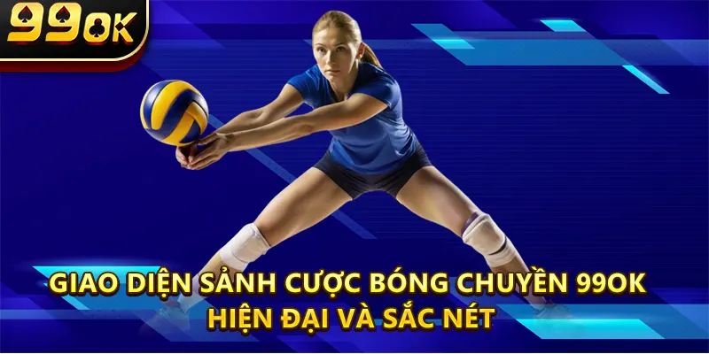 Giao diện sảnh cược Bóng Chuyền 99OK hiện đại và sắc nét