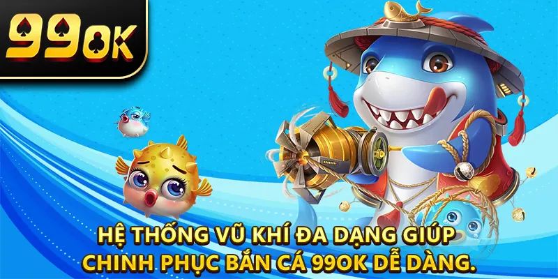 Hệ thống vũ khí đa dạng giúp chinh phục bắn cá 99OK dễ dàng.