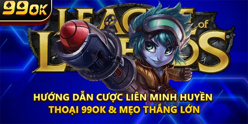 Hướng Dẫn Cược Liên Minh Huyền Thoại 99OK & Mẹo Thắng Lớn