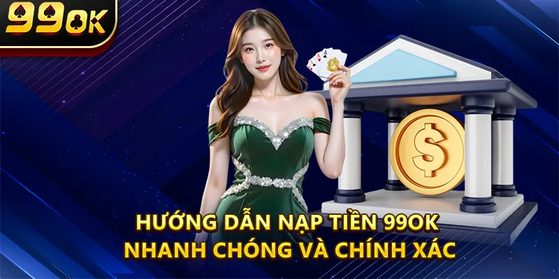 Hướng Dẫn Nạp Tiền 99OK Nhanh Chóng Và Chính Xác