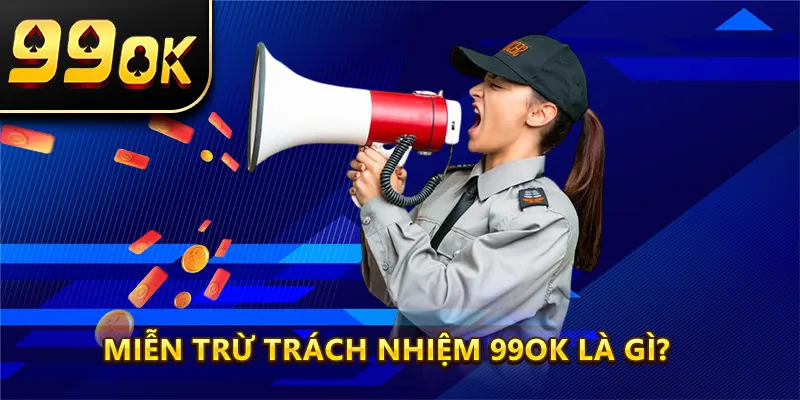 Miễn trừ trách nhiệm 99ok là gì?