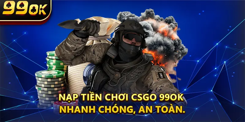 Nạp tiền chơi Csgo 99ok nhanh chóng, an toàn.