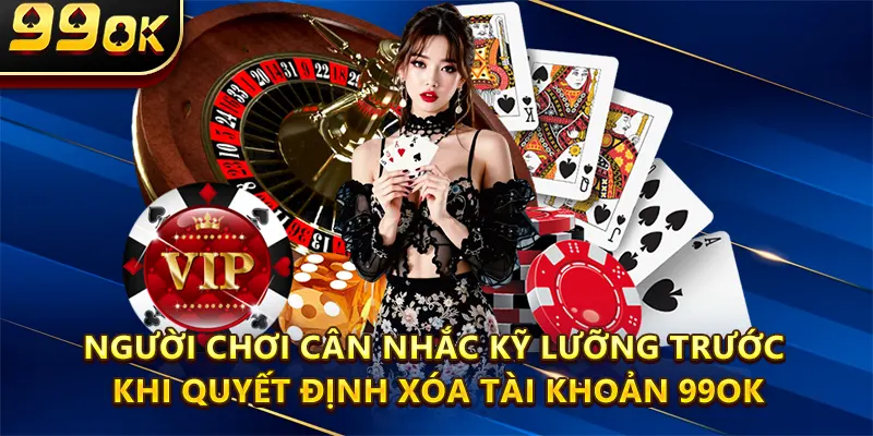Người chơi cân nhắc kỹ lưỡng trước khi quyết định xóa tài khoản 99ok