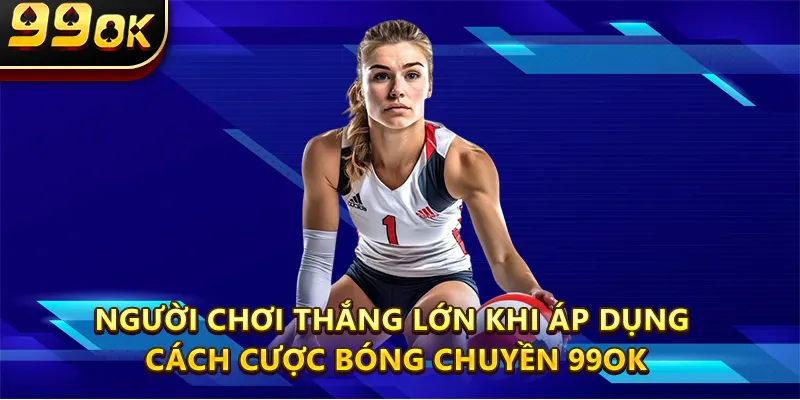 Người chơi thắng lớn khi áp dụng cách cược Bóng Chuyền 99OK