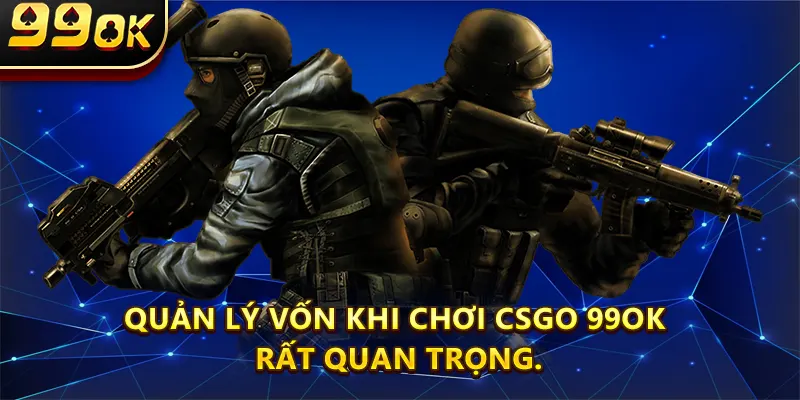 Quản lý vốn khi chơi Csgo 99ok rất quan trọng.