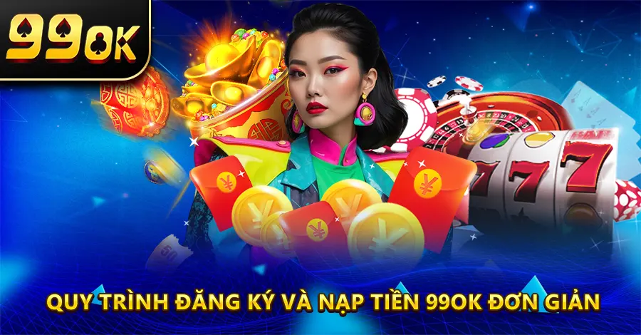 Quy trình đăng ký và nạp tiền 99OK đơn giản và nhanh chóng.
