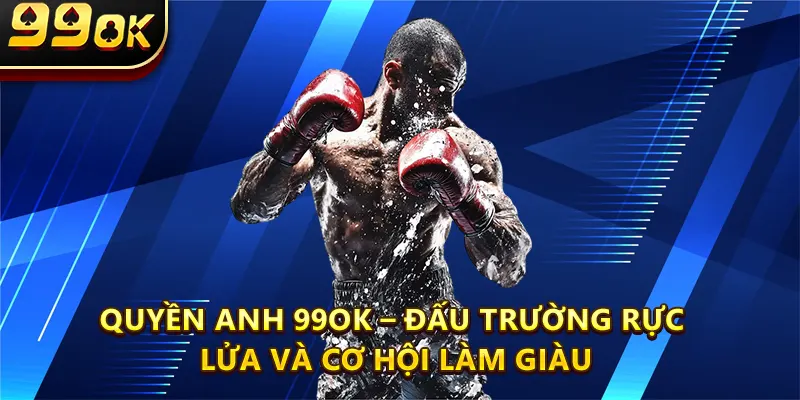 Quyền Anh 99OK – Đấu Trường Rực Lửa Và Cơ Hội Làm Giàu