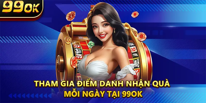 Tham gia điểm danh nhận quà mỗi ngày tại 99ok