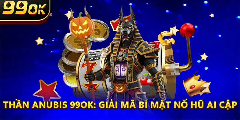 Thần Anubis 99OK: Giải Mã Bí Mật Nổ Hũ Ai Cập