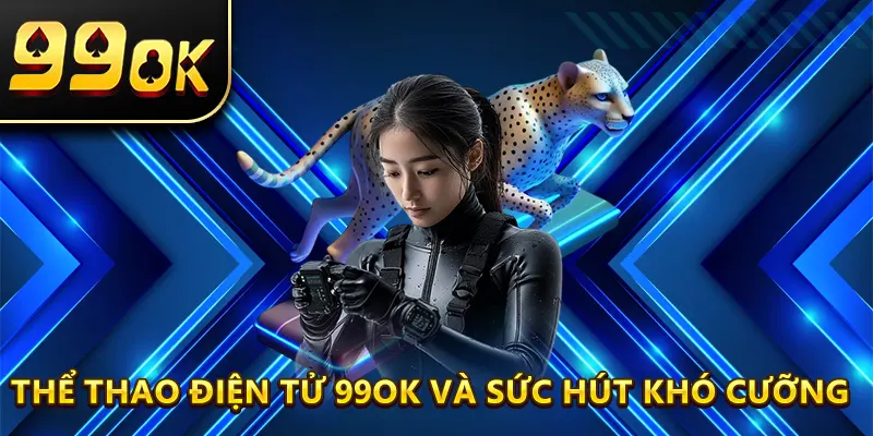 Thể thao điện tử 99ok và sức hút khó cưỡng