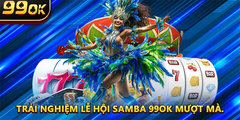 Trải nghiệm Lễ Hội Samba 99OK mượt mà.